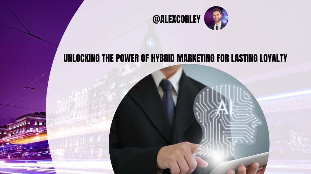 Unlocking The Power of Hybrid Marketing for Lasting Loyalty - AI & Empathy